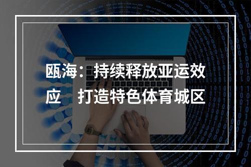 瓯海：持续释放亚运效应　打造特色体育城区