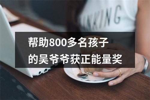 帮助800多名孩子的吴爷爷获正能量奖