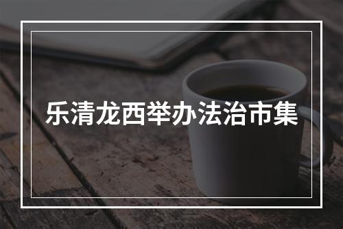 乐清龙西举办法治市集