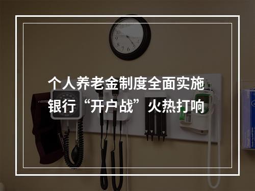 个人养老金制度全面实施 银行“开户战”火热打响