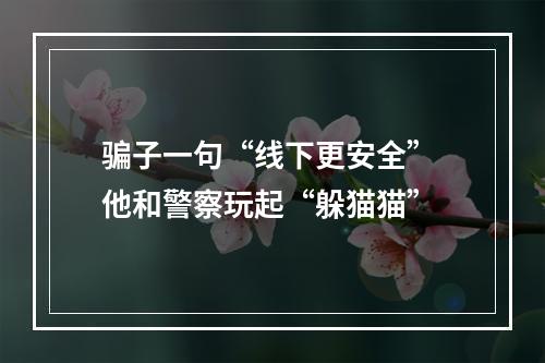 骗子一句“线下更安全” 他和警察玩起“躲猫猫”