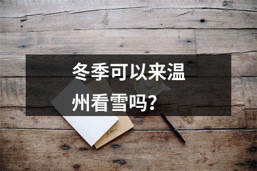 冬季可以来温州看雪吗？