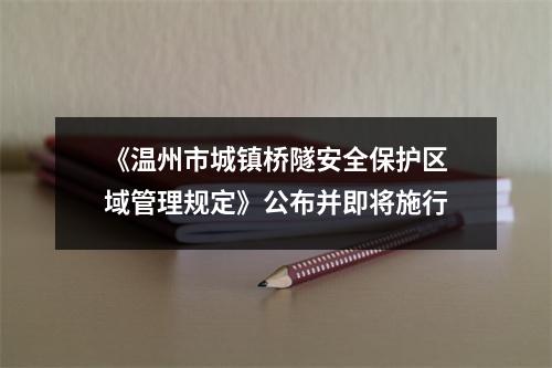 《温州市城镇桥隧安全保护区域管理规定》公布并即将施行