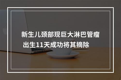 新生儿颈部现巨大淋巴管瘤 出生11天成功将其摘除