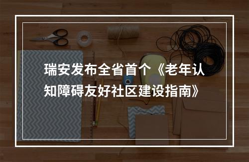瑞安发布全省首个《老年认知障碍友好社区建设指南》