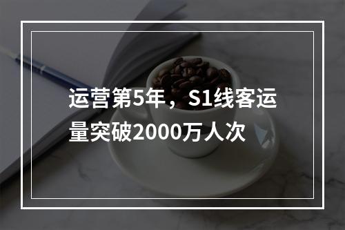 运营第5年，S1线客运量突破2000万人次