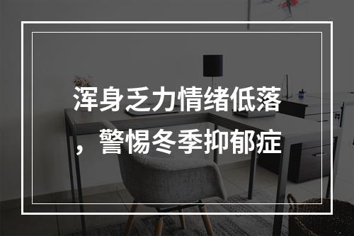 浑身乏力情绪低落，警惕冬季抑郁症