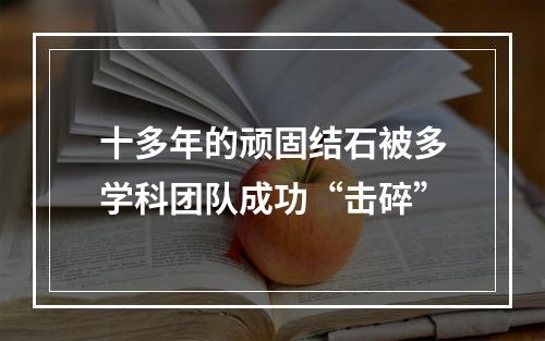 十多年的顽固结石被多学科团队成功“击碎”