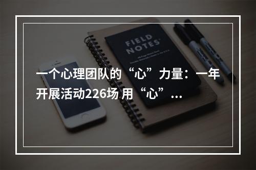 一个心理团队的“心”力量：一年开展活动226场 用“心”守护大众心理健康