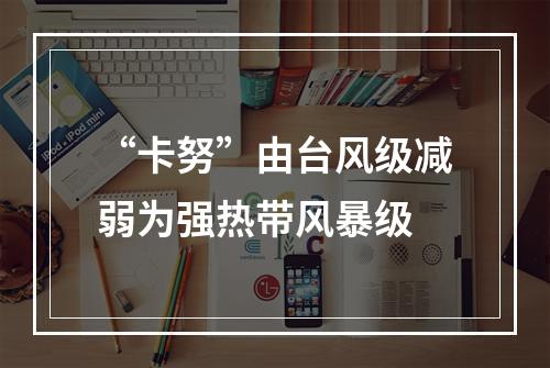 “卡努”由台风级减弱为强热带风暴级