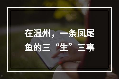 在温州，一条凤尾鱼的三“生”三事