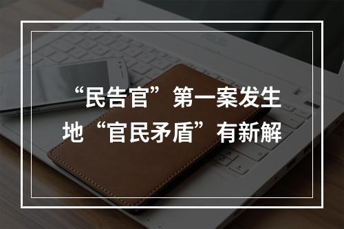 “民告官”第一案发生地“官民矛盾”有新解