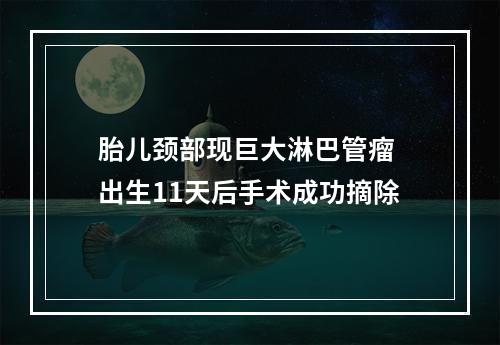 胎儿颈部现巨大淋巴管瘤 出生11天后手术成功摘除