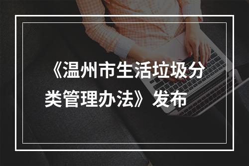 《温州市生活垃圾分类管理办法》发布