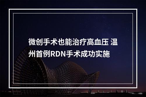 微创手术也能治疗高血压 温州首例RDN手术成功实施