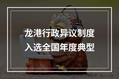 龙港行政异议制度入选全国年度典型