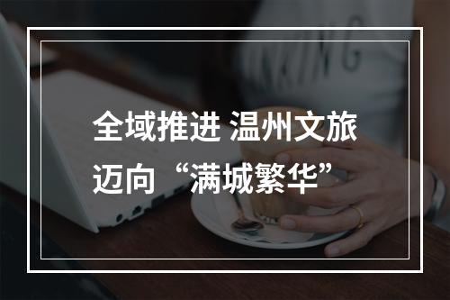 全域推进 温州文旅迈向“满城繁华”