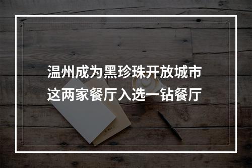 温州成为黑珍珠开放城市 这两家餐厅入选一钻餐厅