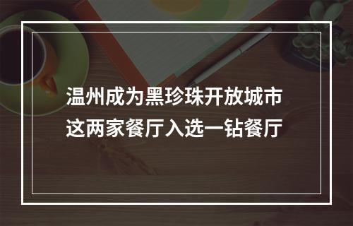 温州成为黑珍珠开放城市 这两家餐厅入选一钻餐厅