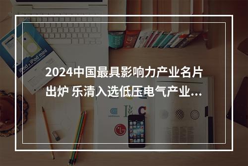 2024中国最具影响力产业名片出炉 乐清入选低压电气产业高地