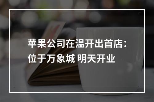 苹果公司在温开出首店：位于万象城 明天开业