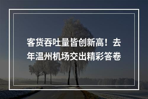 客货吞吐量皆创新高！去年温州机场交出精彩答卷