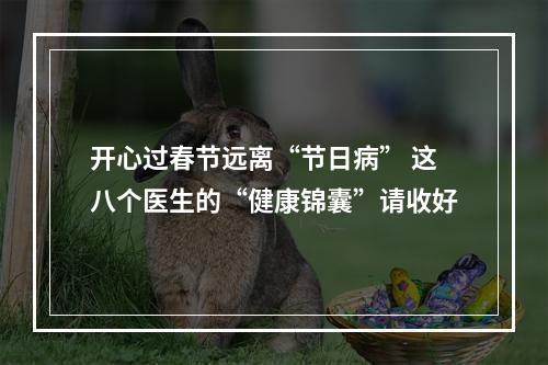 开心过春节远离“节日病” 这八个医生的“健康锦囊”请收好
