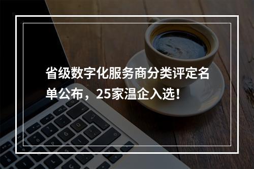 省级数字化服务商分类评定名单公布，25家温企入选！