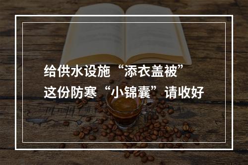 给供水设施“添衣盖被” 这份防寒“小锦囊”请收好