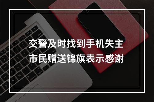交警及时找到手机失主 市民赠送锦旗表示感谢