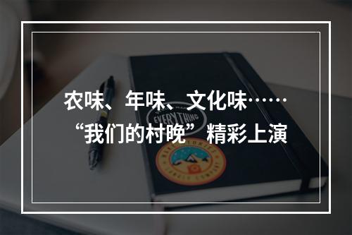 农味、年味、文化味……“我们的村晚”精彩上演