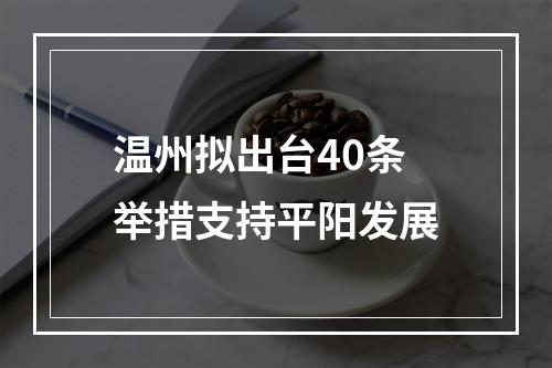 温州拟出台40条举措支持平阳发展