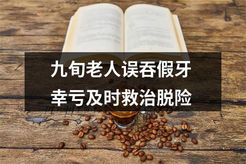 九旬老人误吞假牙 幸亏及时救治脱险