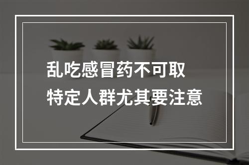 乱吃感冒药不可取 特定人群尤其要注意