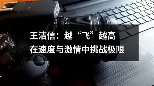 王洁信：越“飞”越高  在速度与激情中挑战极限