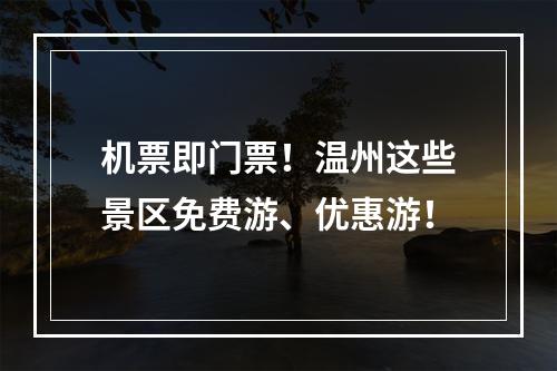 机票即门票！温州这些景区免费游、优惠游！