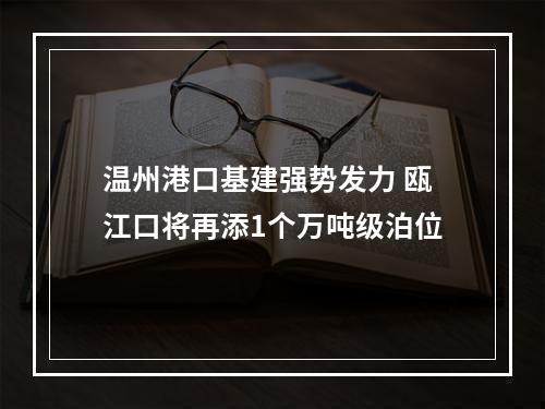 温州港口基建强势发力 瓯江口将再添1个万吨级泊位