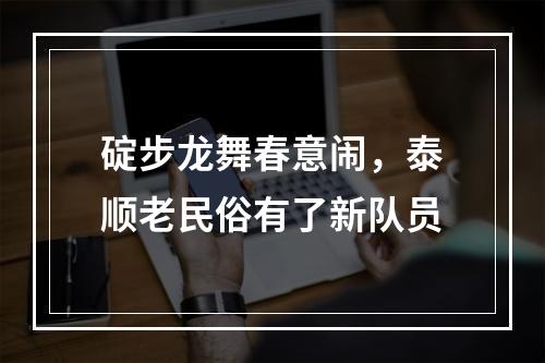 碇步龙舞春意闹，泰顺老民俗有了新队员