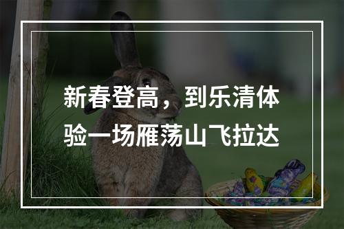 新春登高，到乐清体验一场雁荡山飞拉达