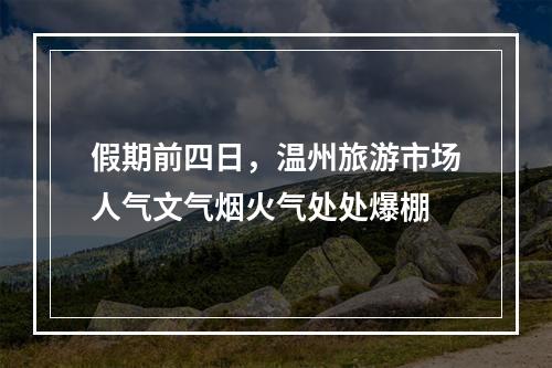 假期前四日，温州旅游市场人气文气烟火气处处爆棚