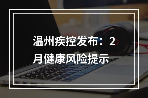 温州疾控发布：2月健康风险提示