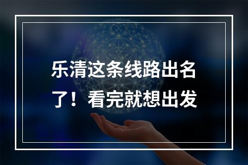 乐清这条线路出名了！看完就想出发
