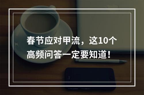 春节应对甲流，这10个高频问答一定要知道！