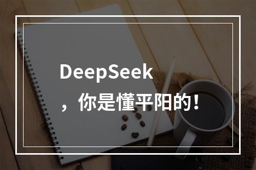DeepSeek，你是懂平阳的！