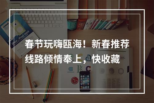 春节玩嗨瓯海！新春推荐线路倾情奉上，快收藏