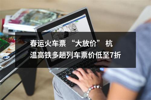 春运火车票 “大放价” 杭温高铁多趟列车票价低至7折