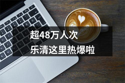 超48万人次 乐清这里热爆啦
