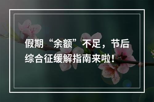 假期“余额”不足，节后综合征缓解指南来啦！