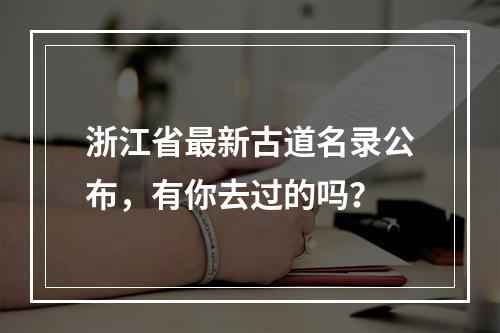 浙江省最新古道名录公布，有你去过的吗？