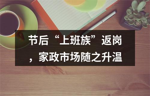 节后“上班族”返岗，家政市场随之升温